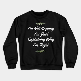 I'm Not Arguing,I'm Just Explaining Why I'm Right Crewneck Sweatshirt